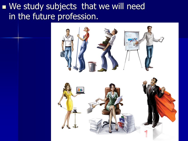 We study subjects  that we will need in the future profession.